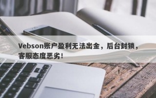 Vebson账户盈利无法出金，后台封锁，客服态度恶劣！