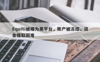 Equiti被曝为黑平台，账户被冻结，资金提取困难