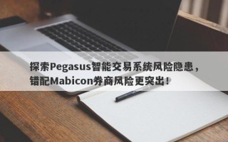 探索Pegasus智能交易系统风险隐患，错配Mabicon券商风险更突出！