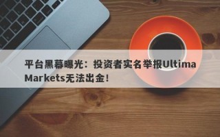 平台黑幕曝光：投资者实名举报UltimaMarkets无法出金！