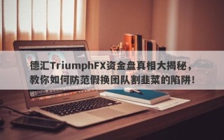 德汇TriumphFX资金盘真相大揭秘，教你如何防范假换团队割韭菜的陷阱！