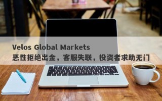 Velos Global Markets恶性拒绝出金，客服失联，投资者求助无门