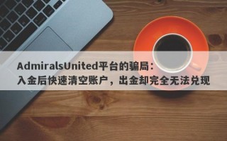 AdmiralsUnited平台的骗局：入金后快速清空账户，出金却完全无法兑现