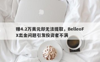 赚4.2万美元却无法提取，BelleoFX出金问题引发投资者不满