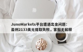 JunoMarkets平台遭遇出金问题：盈利2133美元提取失败，客服无解释