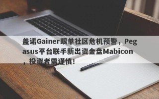 盖诺Gainer跟单社区危机预警，Pegasus平台联手新出资金盘Mabicon，投资者需谨慎！