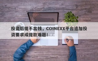 投资后提不出钱，COINEXX平台追加投资要求成提款难题！