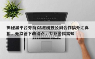 揭秘黑平台券商XS与科技公司合作搞外汇真相，无监管下改滑点，专业警惕需知