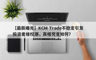 【最新曝光】KCM Trade不稳定引发投资者维权潮，真相究竟如何？