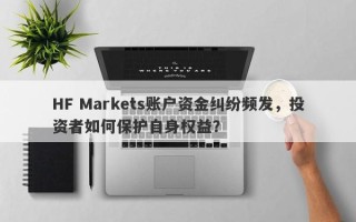 HF Markets账户资金纠纷频发，投资者如何保护自身权益？