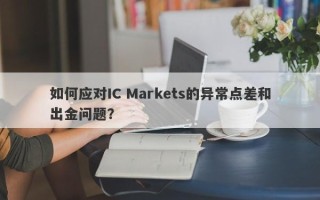 如何应对IC Markets的异常点差和出金问题？