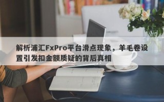 解析浦汇FxPro平台滑点现象，羊毛卷设置引发扣金额质疑的背后真相