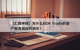 【汇圈神探】为什么KCM Trade的客户服务响应时间长？