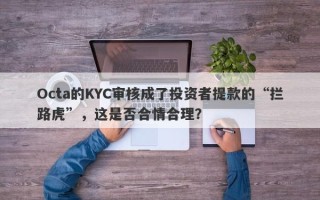 Octa的KYC审核成了投资者提款的“拦路虎”，这是否合情合理？