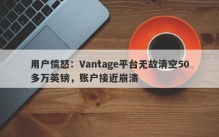 用户愤怒：Vantage平台无故清空50多万英镑，账户接近崩溃