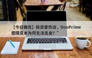 【今日曝光】投资者热议，DooPrime德璞资本为何无法出金？”