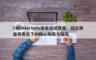 CWGMarkets资金冻结真相：经纪商连带责任下的精心布局与骗局