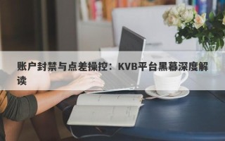 账户封禁与点差操控：KVB平台黑幕深度解读