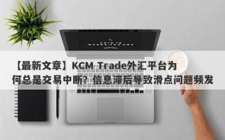 【最新文章】KCM Trade外汇平台为何总是交易中断？信息滞后导致滑点问题频发