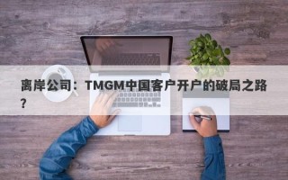 离岸公司：TMGM中国客户开户的破局之路？