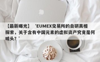 【最新曝光】‘EUMEX交易所的自研真相探索，关于含有中国元素的虚拟资产究竟是何噱头？’