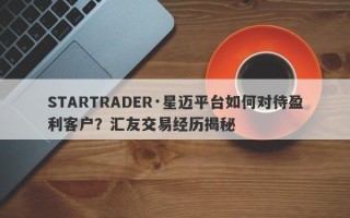 STARTRADER·星迈平台如何对待盈利客户？汇友交易经历揭秘