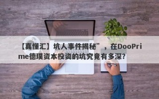 【真懂汇】坑人事件揭秘”，在DooPrime德璞资本投资的坑究竟有多深？