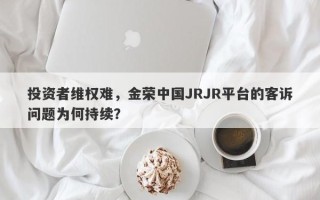 投资者维权难，金荣中国JRJR平台的客诉问题为何持续？