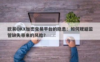 欧易OKX加密交易平台的隐患：如何规避监管缺失带来的风险？