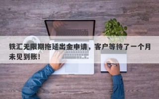 铁汇无限期拖延出金申请，客户等待了一个月未见到账！