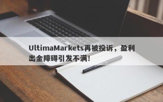 UltimaMarkets再被投诉，盈利出金障碍引发不满！