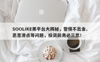 SOOLIKE黑平台大揭秘，警惕不出金、恶意滑点等问题，投资前务必三思！