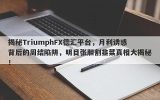 揭秘TriumphFX德汇平台，月利诱惑背后的周结陷阱，明目张胆割韭菜真相大揭秘！