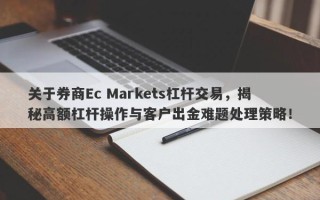 关于券商Ec Markets杠杆交易，揭秘高额杠杆操作与客户出金难题处理策略！