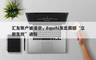 汇友账户被清空，Equiti发出震撼“立即生效”通知