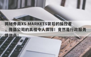 揭秘券商XS MARKETS背后的操控者，傀儡公司的真相令人震惊！竟然是行政服务提供商！