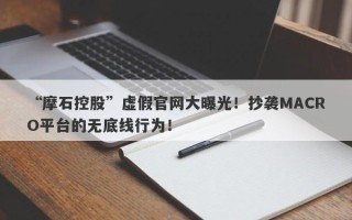 “摩石控股”虚假官网大曝光！抄袭MACRO平台的无底线行为！