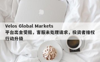 Velos Global Markets平台出金受阻，客服未处理请求，投资者维权行动升级