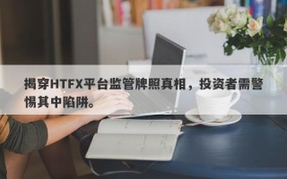 揭穿HTFX平台监管牌照真相，投资者需警惕其中陷阱。