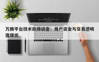 万腾平台技术故障调查：用户资金与交易透明度堪忧