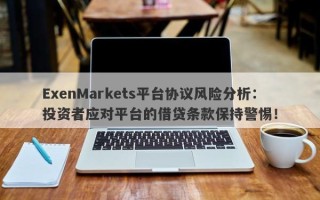 ExenMarkets平台协议风险分析：投资者应对平台的借贷条款保持警惕！