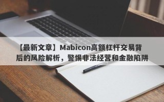 【最新文章】Mabicon高额杠杆交易背后的风险解析，警惕非法经营和金融陷阱