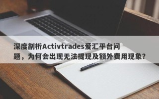 深度剖析Activtrades爱汇平台问题，为何会出现无法提现及额外费用现象？