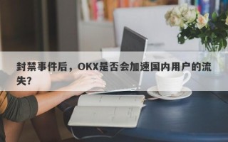 封禁事件后，OKX是否会加速国内用户的流失？