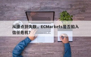 从滑点到失联，ECMarkets是否陷入信任危机？