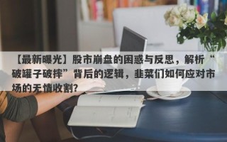 【最新曝光】股市崩盘的困惑与反思，解析“破罐子破摔”背后的逻辑，韭菜们如何应对市场的无情收割？