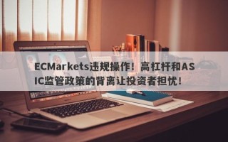 ECMarkets违规操作！高杠杆和ASIC监管政策的背离让投资者担忧！