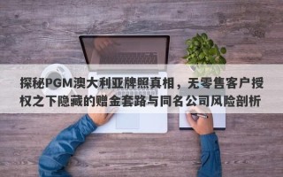 探秘PGM澳大利亚牌照真相，无零售客户授权之下隐藏的赠金套路与同名公司风险剖析