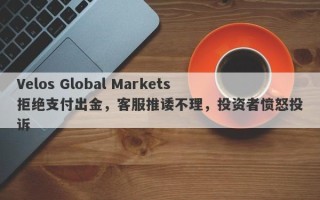 Velos Global Markets拒绝支付出金，客服推诿不理，投资者愤怒投诉