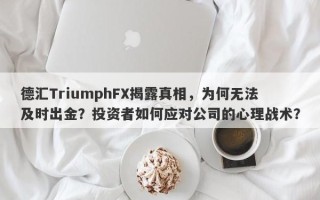 德汇TriumphFX揭露真相，为何无法及时出金？投资者如何应对公司的心理战术？